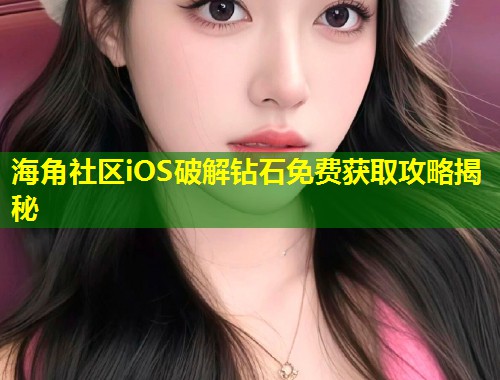 海角社区iOS破解钻石免费获取攻略揭秘 第1张 海角社区iOS破解钻石免费获取攻略揭秘 第1张
