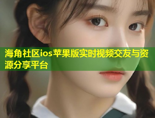 海角社区ios苹果版实时视频交友与资源分享平台 第1张 海角社区ios苹果版实时视频交友与资源分享平台 第1张