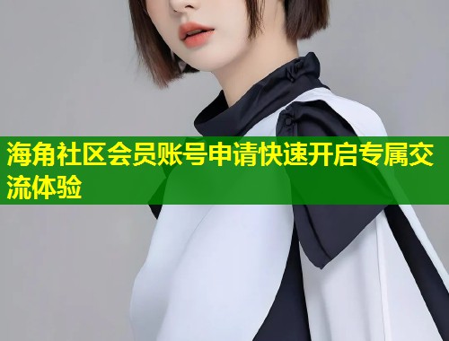 海角社区会员账号申请快速开启专属交流体验 第1张 海角社区会员账号申请快速开启专属交流体验 第1张
