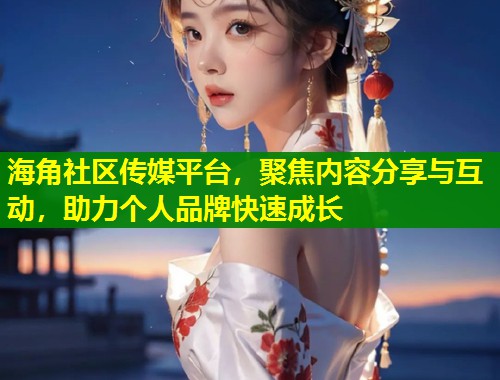 海角社区传媒平台,聚焦内容分享与互动,助力个人品牌快速成长 第1张 海角社区传媒平台,聚焦内容分享与互动,助力个人品牌快速成长 第1张