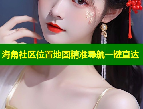 海角社区位置地图精准导航一键直达 第1张 海角社区位置地图精准导航一键直达 第1张