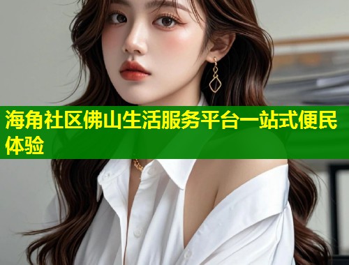 海角社区佛山生活服务平台一站式便民体验 第1张 海角社区佛山生活服务平台一站式便民体验 第1张