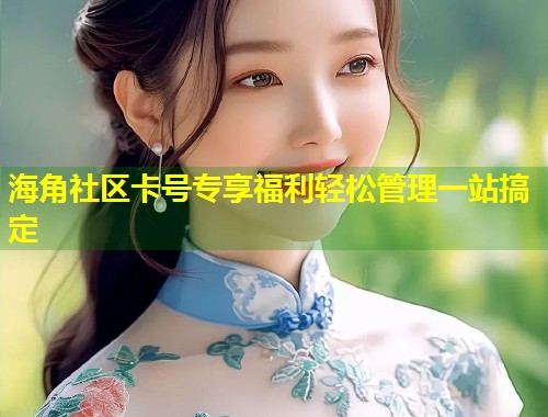 海角社区卡号专享福利轻松管理一站搞定 第1张 海角社区卡号专享福利轻松管理一站搞定 第1张