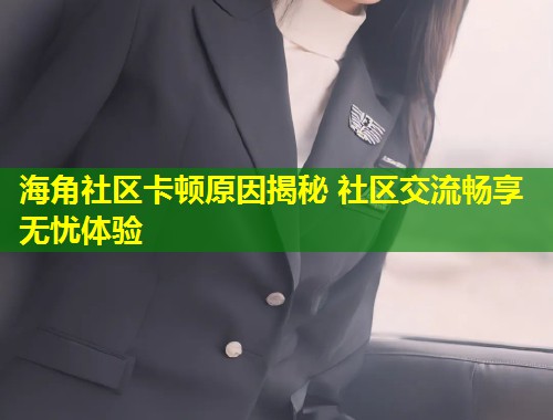 海角社区卡顿原因揭秘 社区交流畅享无忧体验 第1张 海角社区卡顿原因揭秘 社区交流畅享无忧体验 第1张