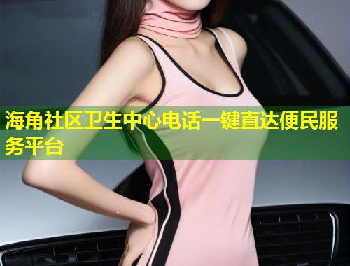 海角社区卫生中心电话一键直达便民服务平台 第1张 海角社区卫生中心电话一键直达便民服务平台 第1张