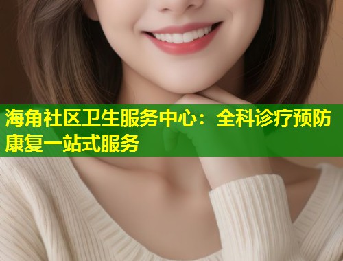 海角社区卫生服务中心:全科诊疗预防康复一站式服务 第1张 海角社区卫生服务中心:全科诊疗预防康复一站式服务 第1张