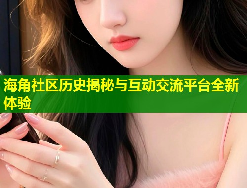 海角社区历史揭秘与互动交流平台全新体验 第2张 海角社区历史揭秘与互动交流平台全新体验 第2张