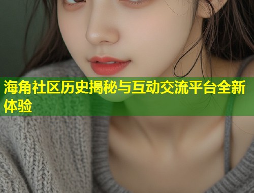 海角社区历史揭秘与互动交流平台全新体验 第1张 海角社区历史揭秘与互动交流平台全新体验 第1张
