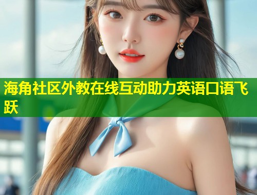 海角社区外教在线互动助力英语口语飞跃 第1张 海角社区外教在线互动助力英语口语飞跃 第1张