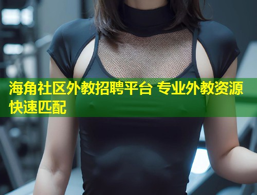 海角社区外教招聘平台 专业外教资源快速匹配  第1张