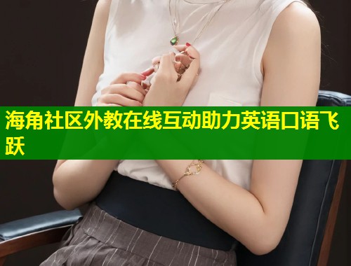 海角社区外教在线互动助力英语口语飞跃 第2张 海角社区外教在线互动助力英语口语飞跃 第2张