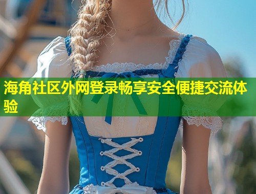 海角社区外网登录畅享安全便捷交流体验 第2张 海角社区外网登录畅享安全便捷交流体验 第2张