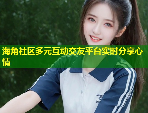 海角社区多元互动交友平台实时分享心情 第2张 海角社区多元互动交友平台实时分享心情 第2张