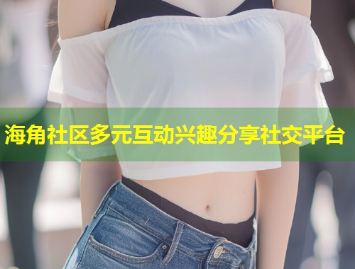 海角社区多元互动兴趣分享社交平台 第1张 海角社区多元互动兴趣分享社交平台 第1张