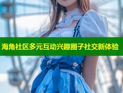 海角社区多元互动兴趣圈子社交新体验 第1张 海角社区多元互动兴趣圈子社交新体验 第1张