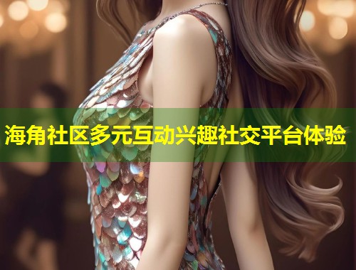 海角社区多元互动兴趣社交平台体验 第1张 海角社区多元互动兴趣社交平台体验 第1张