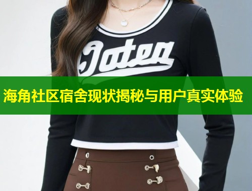 海角社区宿舍现状揭秘与用户真实体验 第1张 海角社区宿舍现状揭秘与用户真实体验 第1张