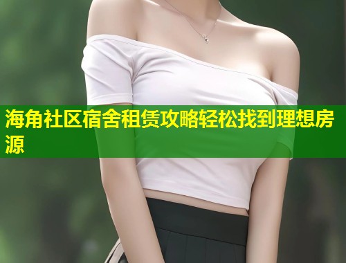 海角社区宿舍租赁攻略轻松找到理想房源 第2张 海角社区宿舍租赁攻略轻松找到理想房源 第2张