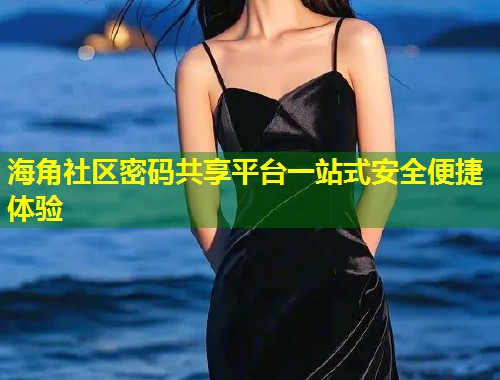 海角社区密码共享平台一站式安全便捷体验 第1张 海角社区密码共享平台一站式安全便捷体验 第1张
