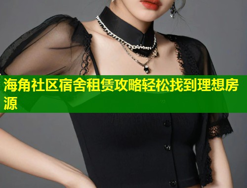 海角社区宿舍租赁攻略轻松找到理想房源 第1张 海角社区宿舍租赁攻略轻松找到理想房源 第1张