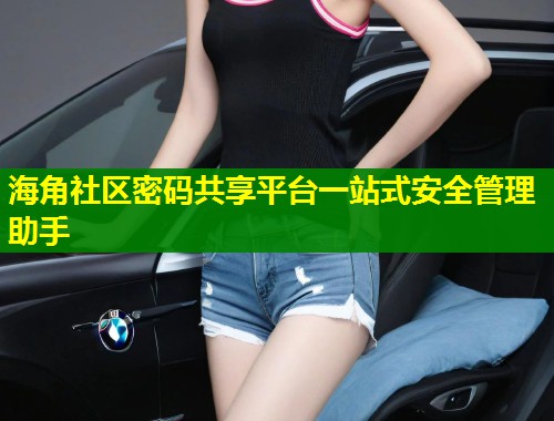 海角社区密码共享平台一站式安全管理助手 第1张 海角社区密码共享平台一站式安全管理助手 第1张