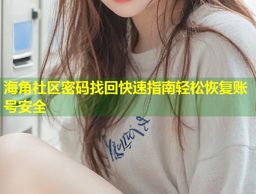 海角社区密码找回快速指南轻松恢复账号安全 第1张 海角社区密码找回快速指南轻松恢复账号安全 第1张