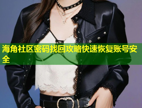 海角社区密码找回攻略快速恢复账号安全 第1张 海角社区密码找回攻略快速恢复账号安全 第1张