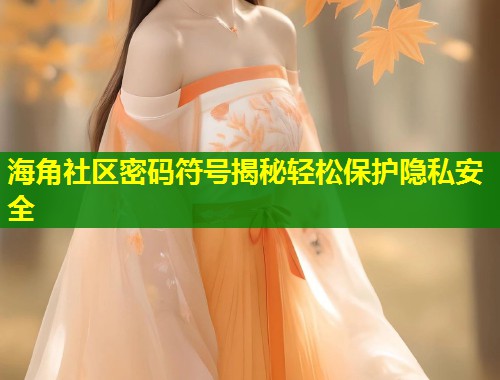 海角社区密码符号揭秘轻松保护隐私安全 第1张 海角社区密码符号揭秘轻松保护隐私安全 第1张