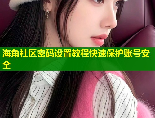 海角社区密码设置教程快速保护账号安全 第2张 海角社区密码设置教程快速保护账号安全 第2张