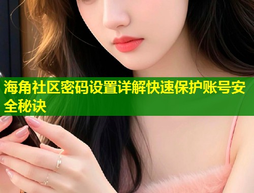海角社区密码设置详解快速保护账号安全秘诀 第1张 海角社区密码设置详解快速保护账号安全秘诀 第1张