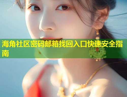 海角社区密码邮箱找回入口快速安全指南 第1张 海角社区密码邮箱找回入口快速安全指南 第1张