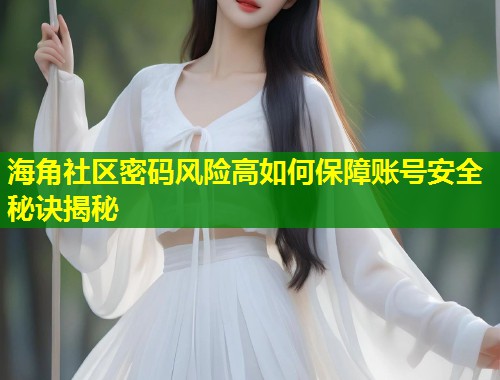 海角社区密码风险高如何保障账号安全秘诀揭秘 第1张 海角社区密码风险高如何保障账号安全秘诀揭秘 第1张