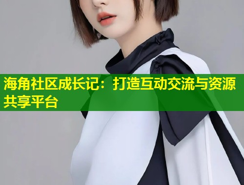 海角社区成长记:打造互动交流与资源共享平台 第1张 海角社区成长记:打造互动交流与资源共享平台 第1张