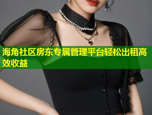 海角社区房东专属管理平台轻松出租高效收益 第1张 海角社区房东专属管理平台轻松出租高效收益 第1张