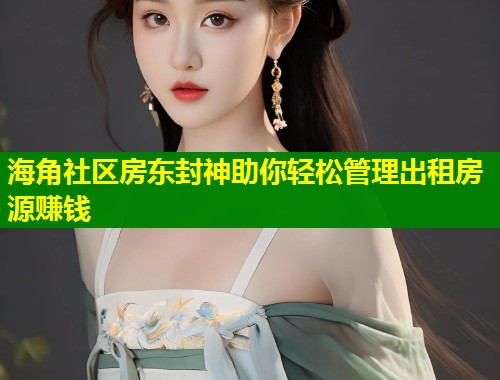 海角社区房东封神助你轻松管理出租房源赚钱 第1张 海角社区房东封神助你轻松管理出租房源赚钱 第1张