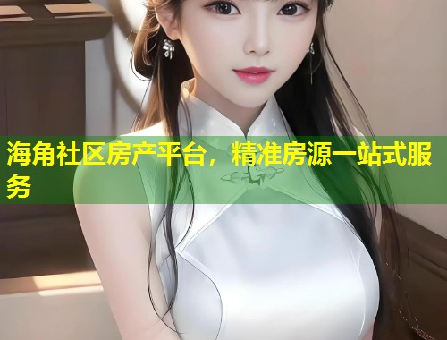 海角社区房产平台,精准房源一站式服务 第1张 海角社区房产平台,精准房源一站式服务 第1张