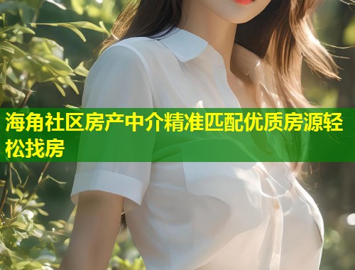 海角社区房产中介精准匹配优质房源轻松找房 第1张 海角社区房产中介精准匹配优质房源轻松找房 第1张