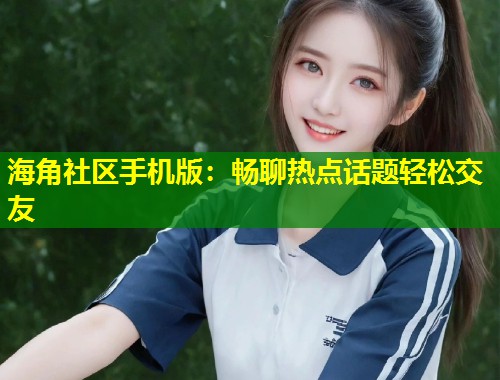 海角社区手机版:畅聊热点话题轻松交友 第1张 海角社区手机版:畅聊热点话题轻松交友 第1张