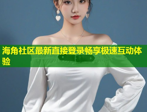 海角社区最新直接登录畅享极速互动体验 第1张 海角社区最新直接登录畅享极速互动体验 第1张