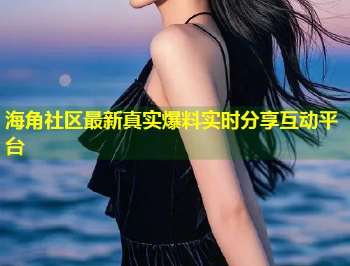 海角社区最新真实爆料实时分享互动平台 第1张 海角社区最新真实爆料实时分享互动平台 第1张