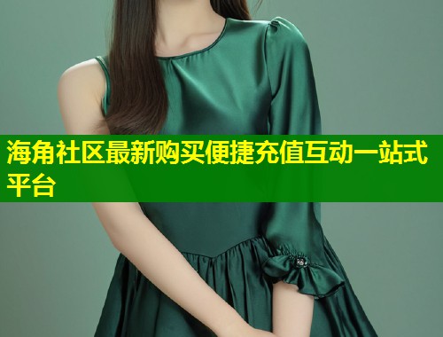 海角社区最新购买便捷充值互动一站式平台  第1张