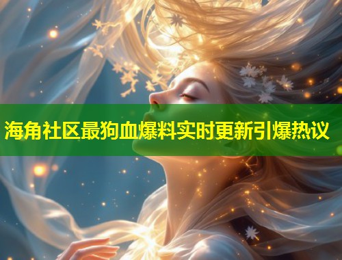 海角社区最狗血爆料实时更新引爆热议 第1张 海角社区最狗血爆料实时更新引爆热议 第1张