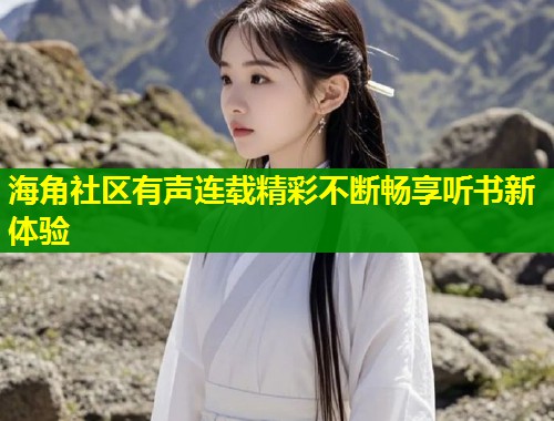 海角社区有声连载精彩不断畅享听书新体验 第1张 海角社区有声连载精彩不断畅享听书新体验 第1张
