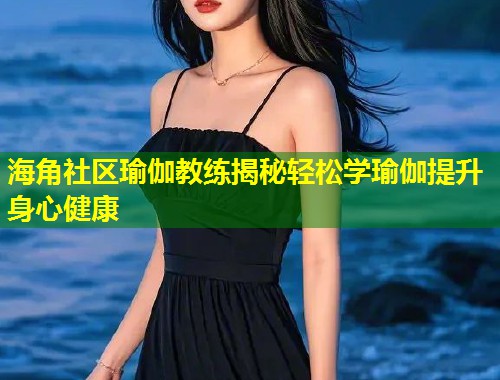 海角社区瑜伽教练揭秘轻松学瑜伽提升身心健康 第2张 海角社区瑜伽教练揭秘轻松学瑜伽提升身心健康 第2张