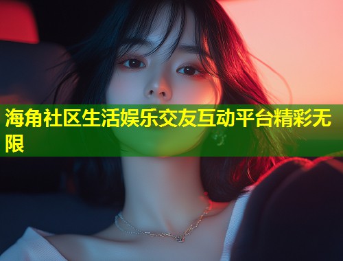 海角社区生活娱乐交友互动平台精彩无限 第1张 海角社区生活娱乐交友互动平台精彩无限 第1张
