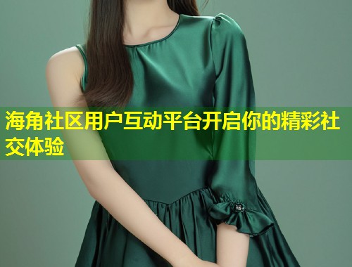 海角社区用户互动平台开启你的精彩社交体验  第1张