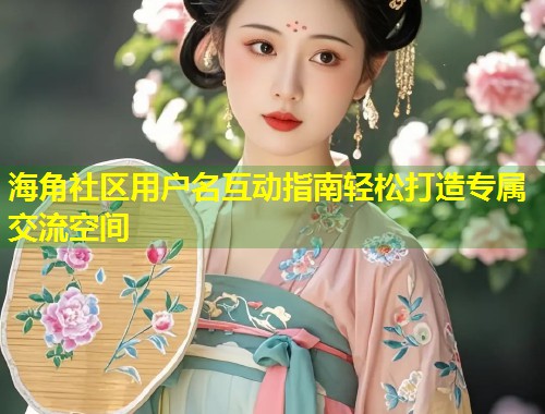 海角社区用户名互动指南轻松打造专属交流空间 第1张 海角社区用户名互动指南轻松打造专属交流空间 第1张