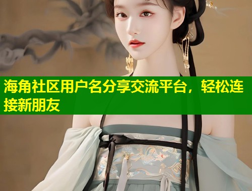 海角社区用户名分享交流平台,轻松连接新朋友 第1张 海角社区用户名分享交流平台,轻松连接新朋友 第1张