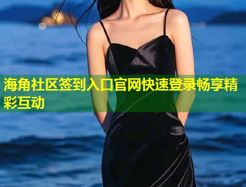 海角社区签到入口官网快速登录畅享精彩互动 第2张 海角社区签到入口官网快速登录畅享精彩互动 第2张