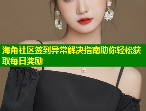 海角社区签到异常解决指南助你轻松获取每日奖励 第1张 海角社区签到异常解决指南助你轻松获取每日奖励 第1张